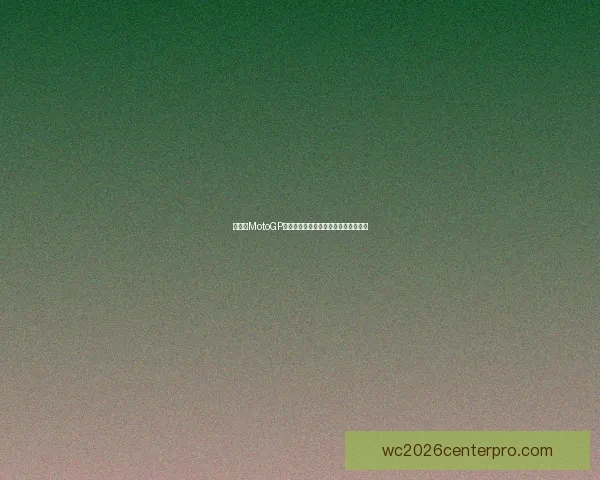 新赛季MotoGP激战一触即发车手排名和赛程全面解析